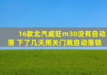 16款北汽威旺m30没有自动落 下了几天雨关门就自动落锁